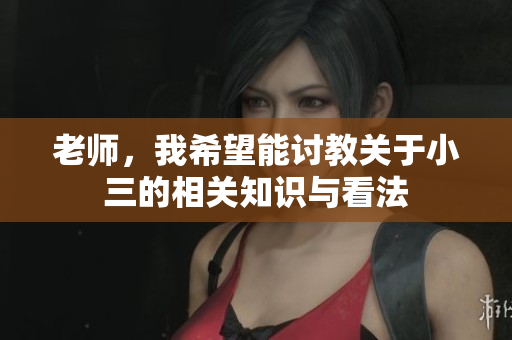老师，我希望能讨教关于小三的相关知识与看法
