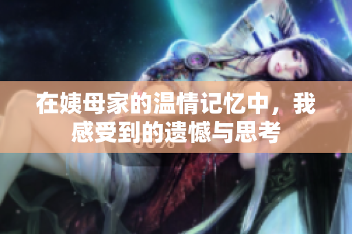 在姨母家的温情记忆中，我感受到的遗憾与思考