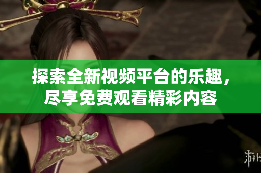 探索全新视频平台的乐趣，尽享免费观看精彩内容