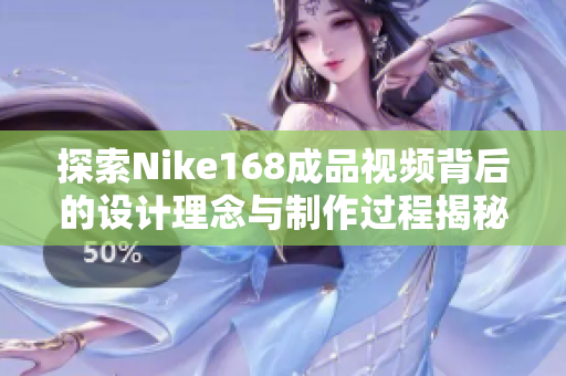探索Nike168成品视频背后的设计理念与制作过程揭秘