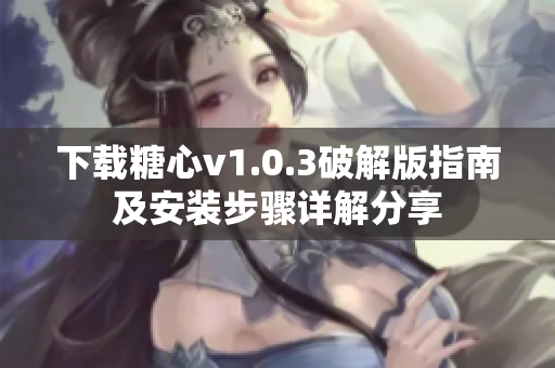 下载糖心v1.0.3破解版指南及安装步骤详解分享