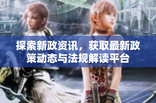 探索新政资讯，获取最新政策动态与法规解读平台