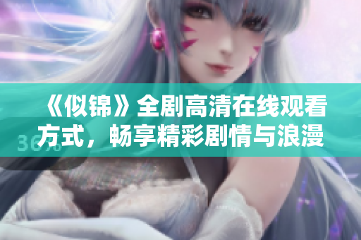《似锦》全剧高清在线观看方式，畅享精彩剧情与浪漫故事魅力