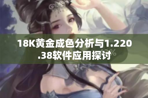 18K黄金成色分析与1.220.38软件应用探讨