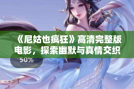 《尼姑也疯狂》高清完整版电影，探索幽默与真情交织的心灵旅程
