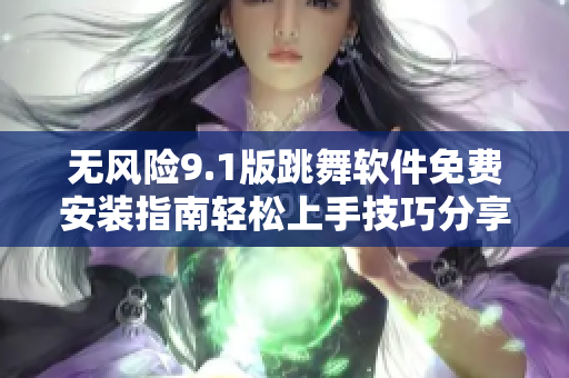 无风险9.1版跳舞软件免费安装指南轻松上手技巧分享