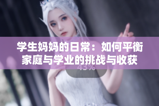 学生妈妈的日常：如何平衡家庭与学业的挑战与收获