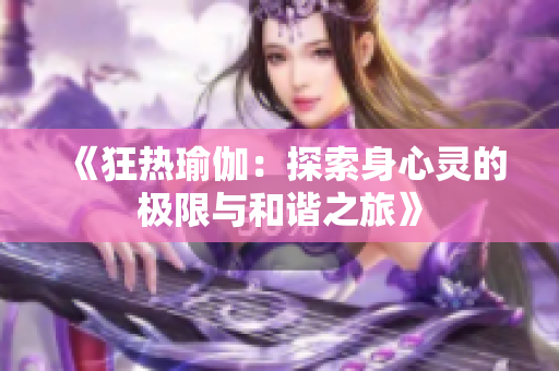 《狂热瑜伽：探索身心灵的极限与和谐之旅》