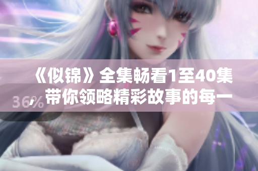 《似锦》全集畅看1至40集，带你领略精彩故事的每一瞬间！