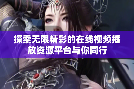 探索无限精彩的在线视频播放资源平台与你同行