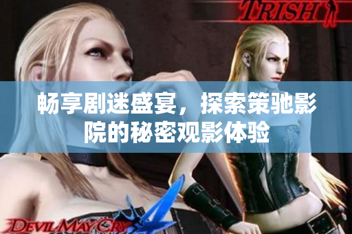 畅享剧迷盛宴，探索策驰影院的秘密观影体验