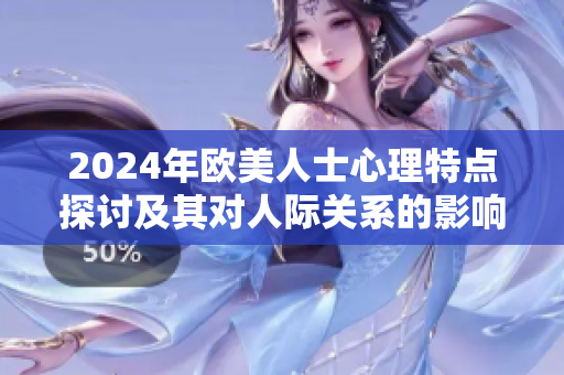 2024年欧美人士心理特点探讨及其对人际关系的影响分析