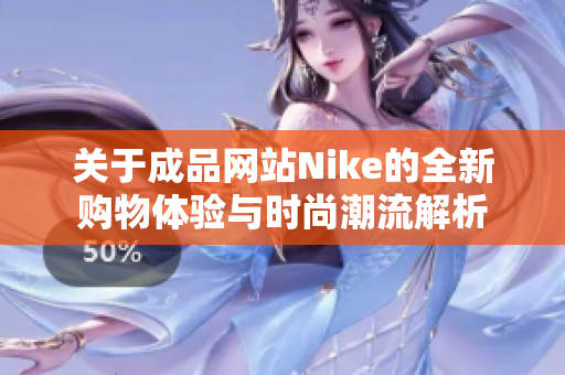 关于成品网站Nike的全新购物体验与时尚潮流解析
