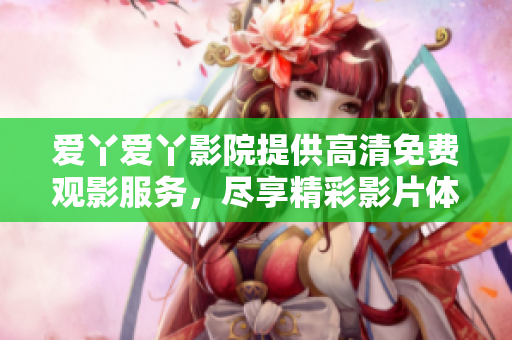 爱丫爱丫影院提供高清免费观影服务，尽享精彩影片体验