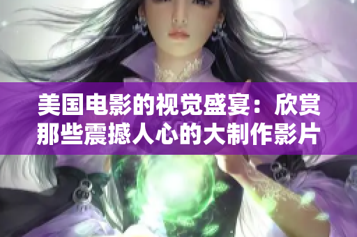 美国电影的视觉盛宴：欣赏那些震撼人心的大制作影片