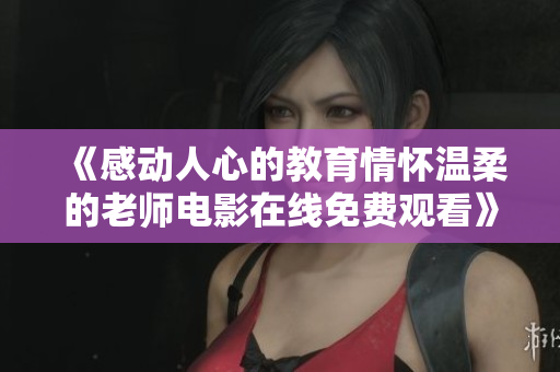 《感动人心的教育情怀温柔的老师电影在线免费观看》