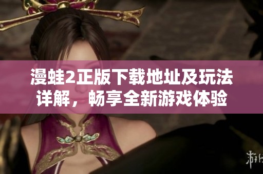 漫蛙2正版下载地址及玩法详解，畅享全新游戏体验