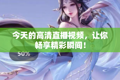 今天的高清直播视频，让你畅享精彩瞬间！