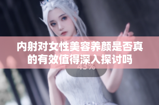 内射对女性美容养颜是否真的有效值得深入探讨吗
