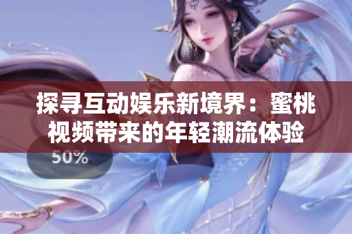探寻互动娱乐新境界：蜜桃视频带来的年轻潮流体验