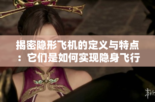 揭密隐形飞机的定义与特点：它们是如何实现隐身飞行的