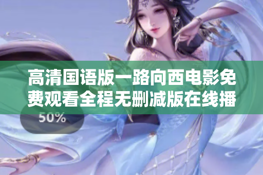高清国语版一路向西电影免费观看全程无删减版在线播放