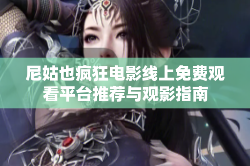 尼姑也疯狂电影线上免费观看平台推荐与观影指南