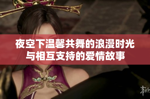 夜空下温馨共舞的浪漫时光与相互支持的爱情故事