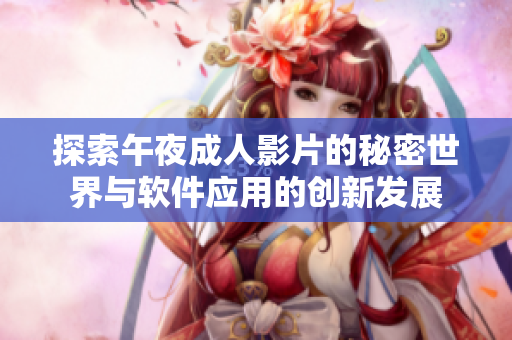 探索午夜成人影片的秘密世界与软件应用的创新发展