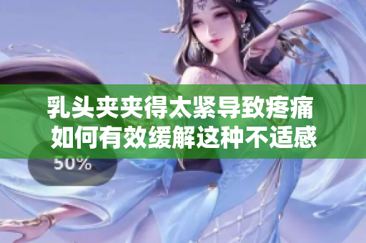 乳头夹夹得太紧导致疼痛 如何有效缓解这种不适感