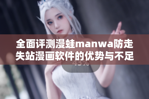 全面评测漫蛙manwa防走失站漫画软件的优势与不足分析