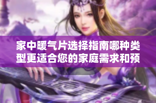 家中暖气片选择指南哪种类型更适合您的家庭需求和预算