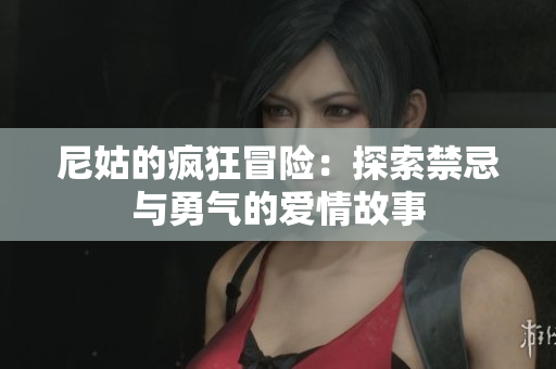 尼姑的疯狂冒险：探索禁忌与勇气的爱情故事