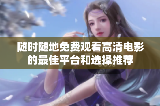 随时随地免费观看高清电影的最佳平台和选择推荐