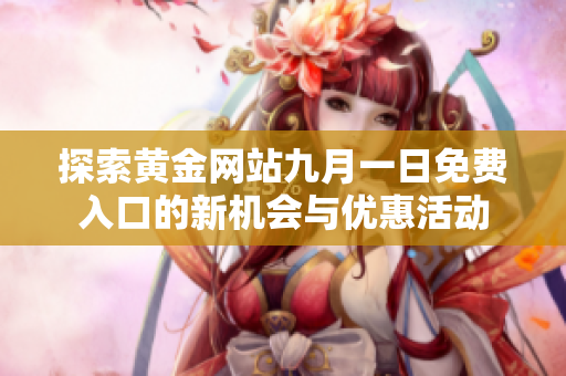 探索黄金网站九月一日免费入口的新机会与优惠活动