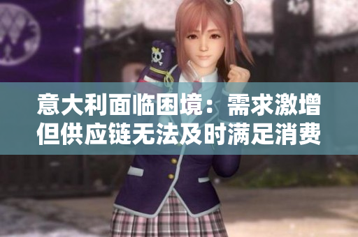 意大利面临困境：需求激增但供应链无法及时满足消费者期望