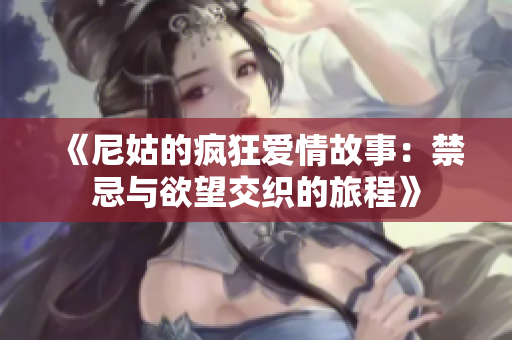 《尼姑的疯狂爱情故事：禁忌与欲望交织的旅程》
