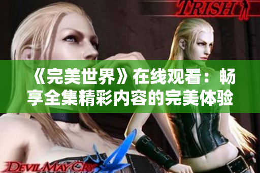 《完美世界》在线观看：畅享全集精彩内容的完美体验