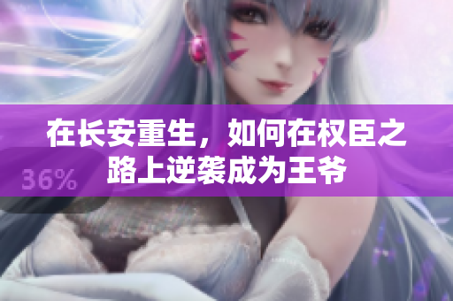 在长安重生，如何在权臣之路上逆袭成为王爷
