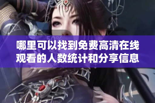 哪里可以找到免费高清在线观看的人数统计和分享信息