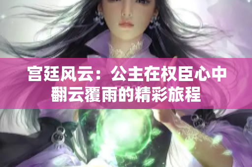 宫廷风云：公主在权臣心中翻云覆雨的精彩旅程