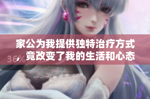 家公为我提供独特治疗方式，竟改变了我的生活和心态
