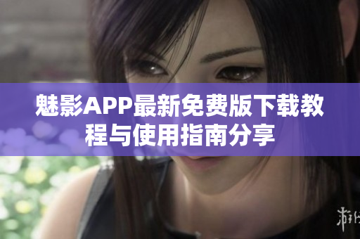 魅影APP最新免费版下载教程与使用指南分享