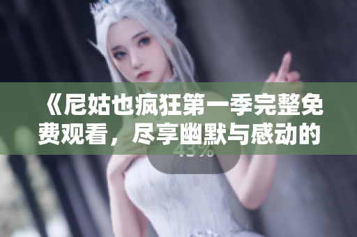 《尼姑也疯狂第一季完整免费观看，尽享幽默与感动的精彩旅程》