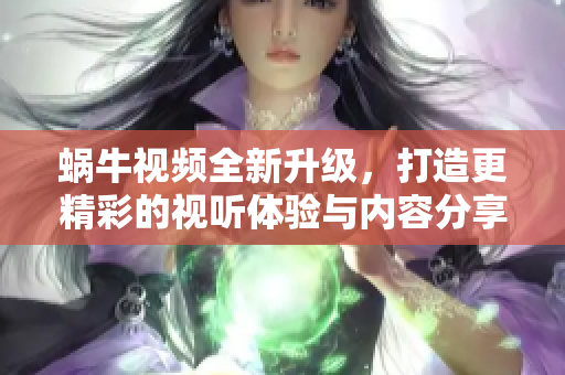 蜗牛视频全新升级，打造更精彩的视听体验与内容分享平台