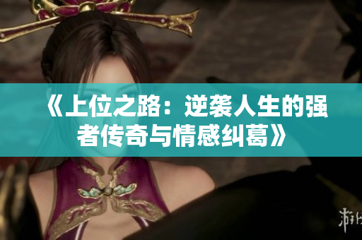 《上位之路：逆袭人生的强者传奇与情感纠葛》