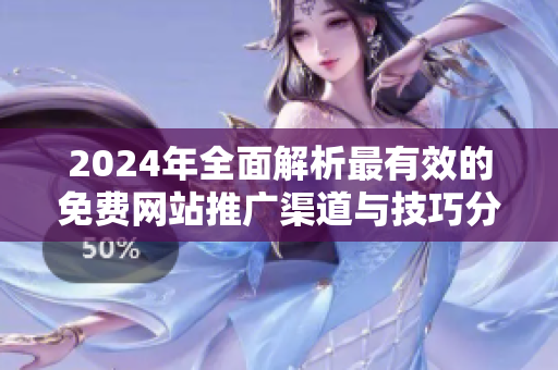 2024年全面解析最有效的免费网站推广渠道与技巧分享