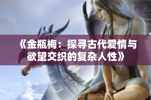 《金瓶梅：探寻古代爱情与欲望交织的复杂人性》