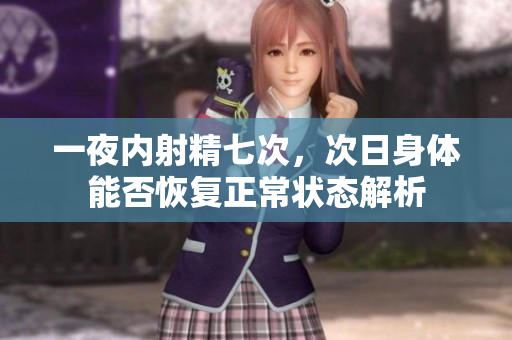 一夜内射精七次，次日身体能否恢复正常状态解析