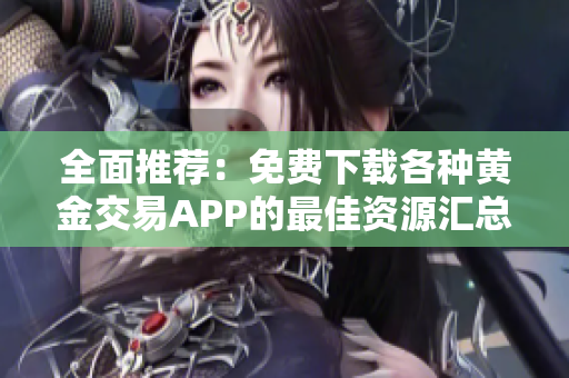 全面推荐：免费下载各种黄金交易APP的最佳资源汇总